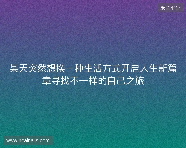 某天突然想换一种生活方式开启人生新篇章寻找不一样的自己之旅